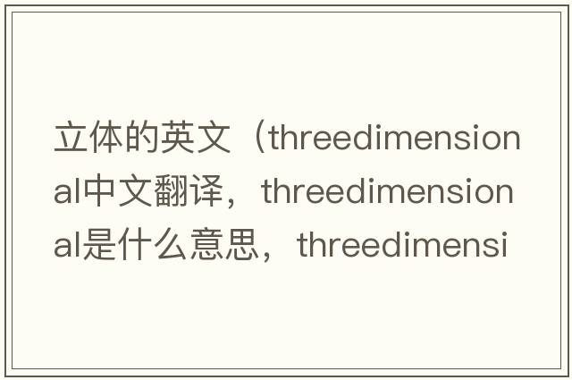 立體的英文（threedimensional中文翻譯，threedimensional是什么意思，threedimensional發(fā)音、用法及例句）