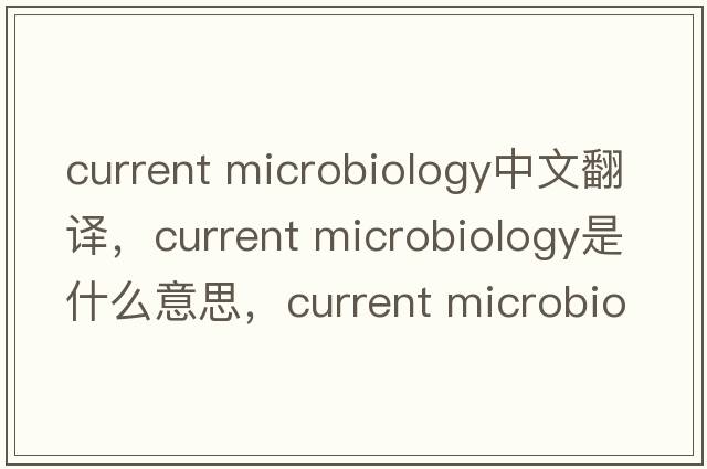 current microbiology中文翻譯，current microbiology是什么意思，current microbiology發(fā)音、用法及例句