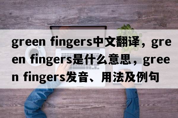 green fingers中文翻譯，green fingers是什么意思，green fingers發(fā)音、用法及例句