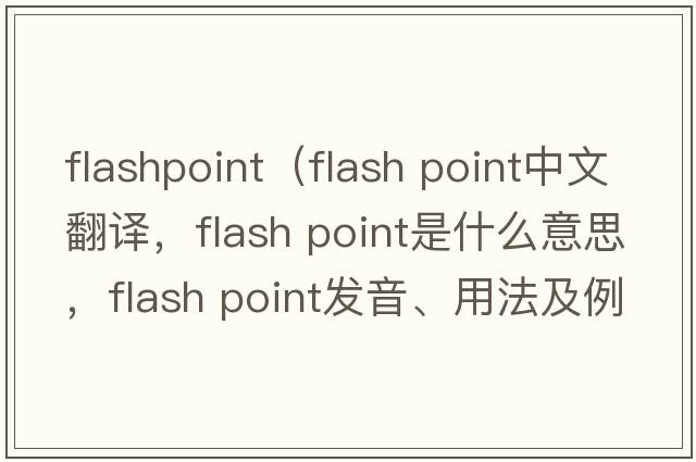flashpoint（flash point中文翻譯，flash point是什么意思，flash point發(fā)音、用法及例句）