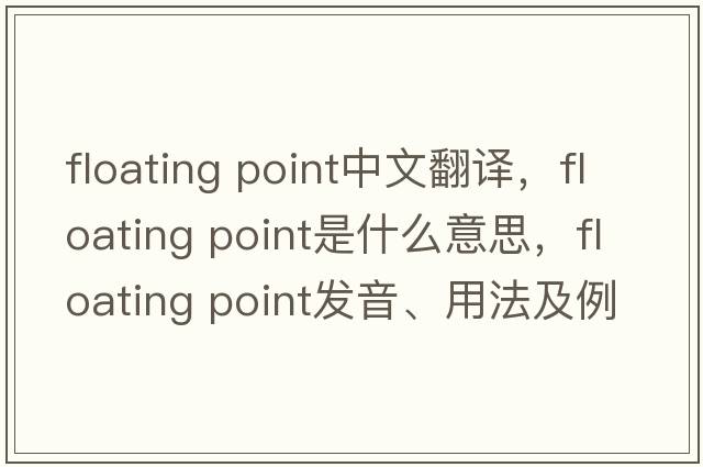 floating point中文翻譯，floating point是什么意思，floating point發(fā)音、用法及例句