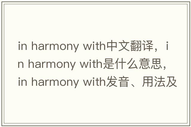 in harmony with中文翻譯，in harmony with是什么意思，in harmony with發(fā)音、用法及例句