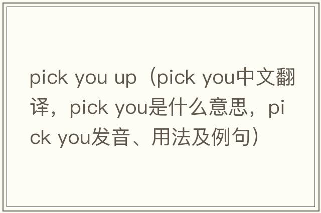 pick you up（pick you中文翻譯，pick you是什么意思，pick you發(fā)音、用法及例句）