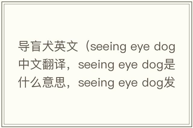 導盲犬英文（seeing eye dog中文翻譯，seeing eye dog是什么意思，seeing eye dog發(fā)音、用法及例句）