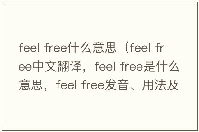 feel free什么意思（feel free中文翻譯，feel free是什么意思，feel free發(fā)音、用法及例句）
