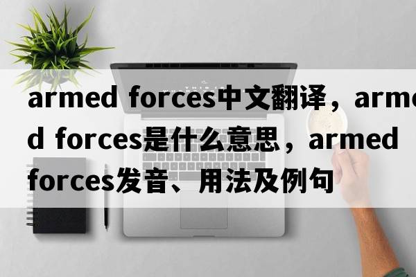 armed forces中文翻譯，armed forces是什么意思，armed forces發(fā)音、用法及例句