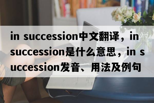 in succession中文翻譯，in succession是什么意思，in succession發(fā)音、用法及例句
