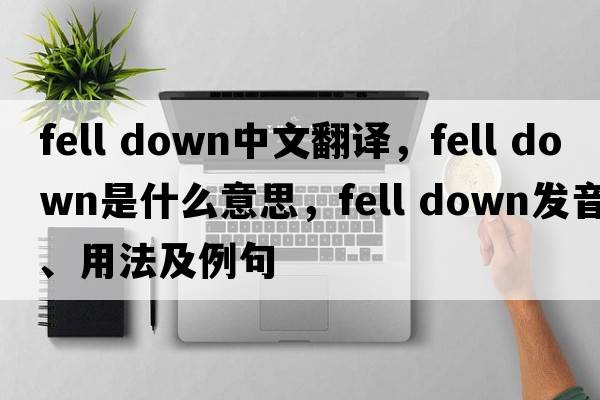 fell down中文翻譯，fell down是什么意思，fell down發(fā)音、用法及例句