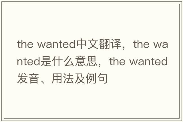 the wanted中文翻譯，the wanted是什么意思，the wanted發(fā)音、用法及例句