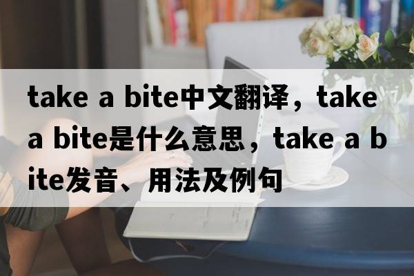 take a bite中文翻譯，take a bite是什么意思，take a bite發(fā)音、用法及例句