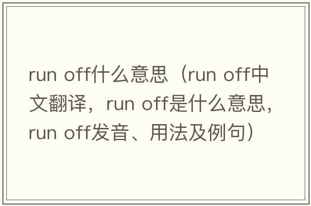 run off什么意思（run off中文翻譯，run off是什么意思，run off發(fā)音、用法及例句）