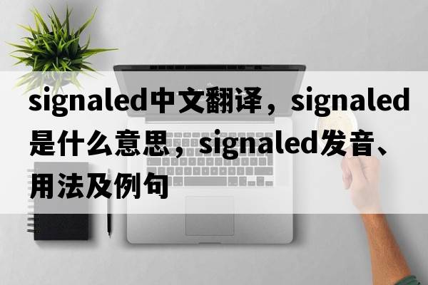 signaled中文翻譯，signaled是什么意思，signaled發(fā)音、用法及例句