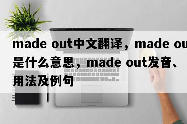 made out中文翻譯，made out是什么意思，made out發(fā)音、用法及例句