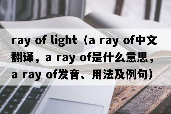 ray of light（a ray of中文翻譯，a ray of是什么意思，a ray of發(fā)音、用法及例句）