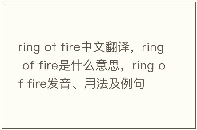 ring of fire中文翻譯，ring of fire是什么意思，ring of fire發(fā)音、用法及例句