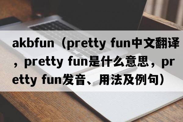 akbfun（pretty fun中文翻譯，pretty fun是什么意思，pretty fun發(fā)音、用法及例句）
