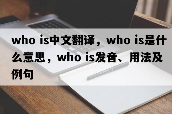 who is中文翻譯，who is是什么意思，who is發(fā)音、用法及例句