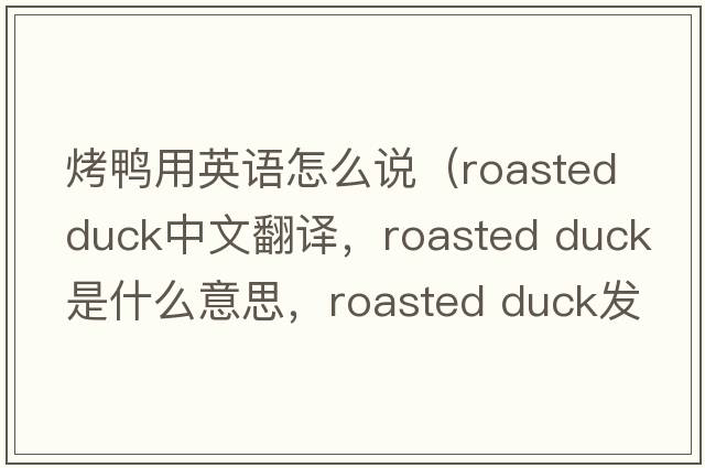 烤鴨用英語(yǔ)怎么說(shuō)（roasted duck中文翻譯，roasted duck是什么意思，roasted duck發(fā)音、用法及例句）