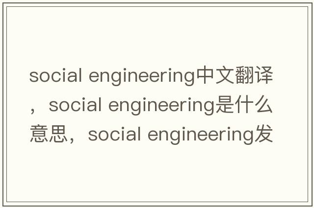 social engineering中文翻譯，social engineering是什么意思，social engineering發(fā)音、用法及例句