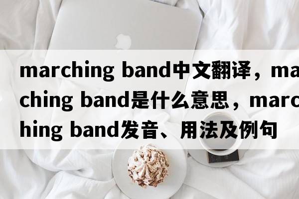 marching band中文翻譯，marching band是什么意思，marching band發(fā)音、用法及例句