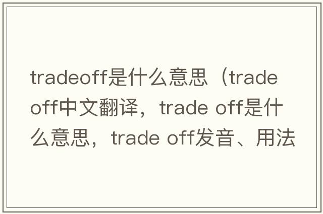tradeoff是什么意思（trade off中文翻譯，trade off是什么意思，trade off發(fā)音、用法及例句）