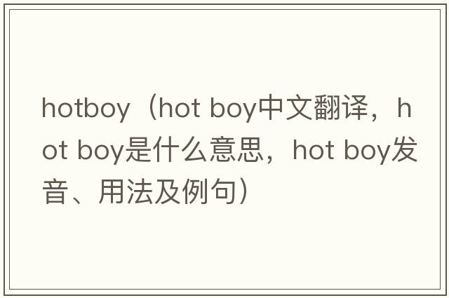 hotboy（hot boy中文翻譯，hot boy是什么意思，hot boy發(fā)音、用法及例句）