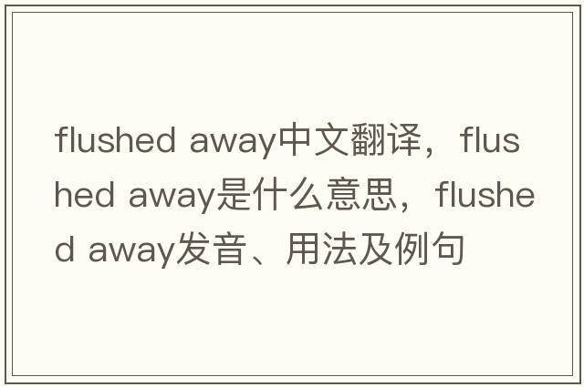 flushed away中文翻譯，flushed away是什么意思，flushed away發(fā)音、用法及例句