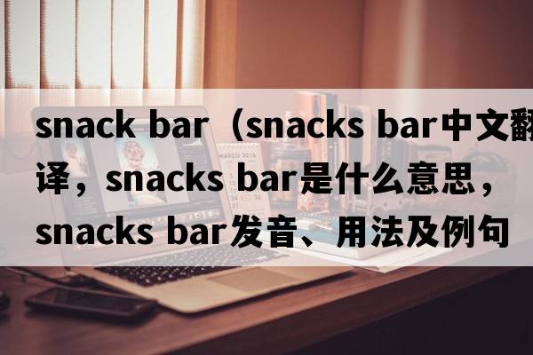 snack bar（snacks bar中文翻譯，snacks bar是什么意思，snacks bar發(fā)音、用法及例句）