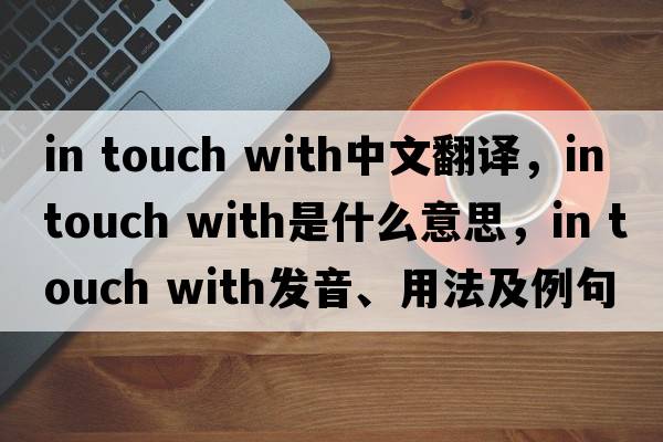 in touch with中文翻譯，in touch with是什么意思，in touch with發(fā)音、用法及例句