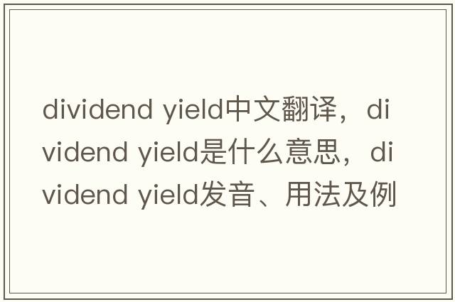 dividend yield中文翻譯，dividend yield是什么意思，dividend yield發(fā)音、用法及例句