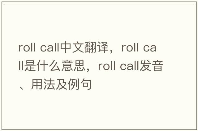 roll call中文翻譯，roll call是什么意思，roll call發(fā)音、用法及例句