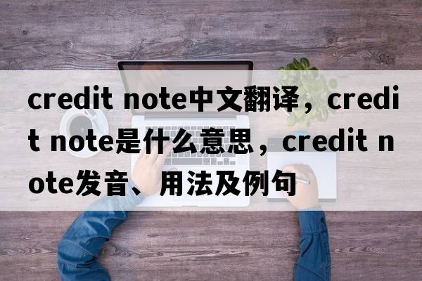 credit note中文翻譯，credit note是什么意思，credit note發(fā)音、用法及例句