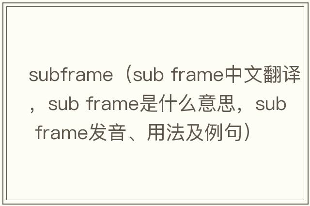 subframe（sub frame中文翻譯，sub frame是什么意思，sub frame發(fā)音、用法及例句）