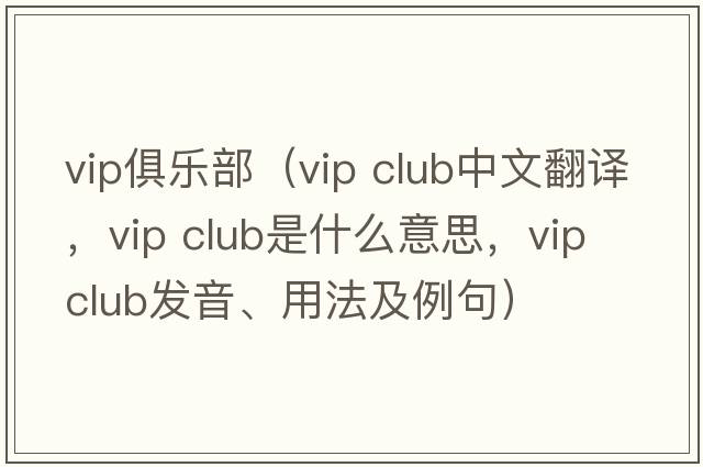 vip俱樂(lè )部（vip club中文翻譯，vip club是什么意思，vip club發(fā)音、用法及例句）