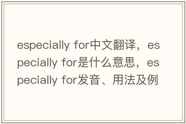 especially for中文翻譯，especially for是什么意思，especially for發(fā)音、用法及例句