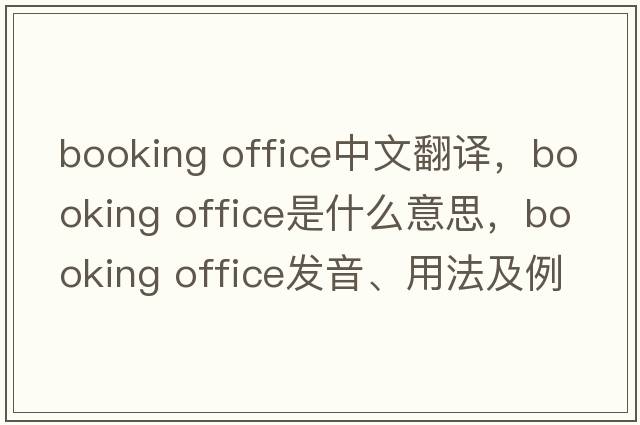 booking office中文翻譯，booking office是什么意思，booking office發(fā)音、用法及例句