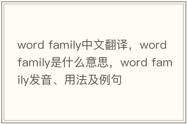 word family中文翻譯，word family是什么意思，word family發(fā)音、用法及例句