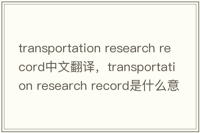 transportation research record中文翻譯，transportation research record是什么意思，transportation research recor