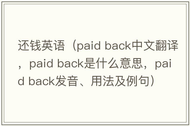 還錢(qián)英語(yǔ)（paid back中文翻譯，paid back是什么意思，paid back發(fā)音、用法及例句）