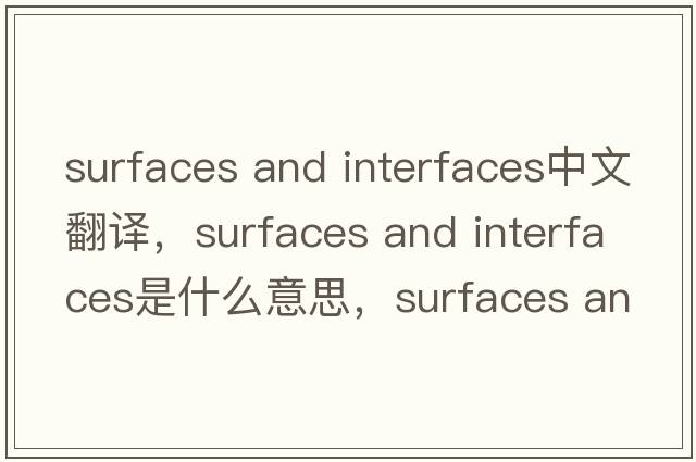 surfaces and interfaces中文翻譯，surfaces and interfaces是什么意思，surfaces and interfaces發(fā)音、用法及例句