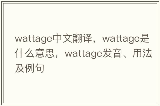 wattage中文翻譯，wattage是什么意思，wattage發(fā)音、用法及例句