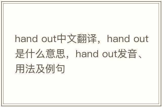 hand out中文翻譯，hand out是什么意思，hand out發(fā)音、用法及例句