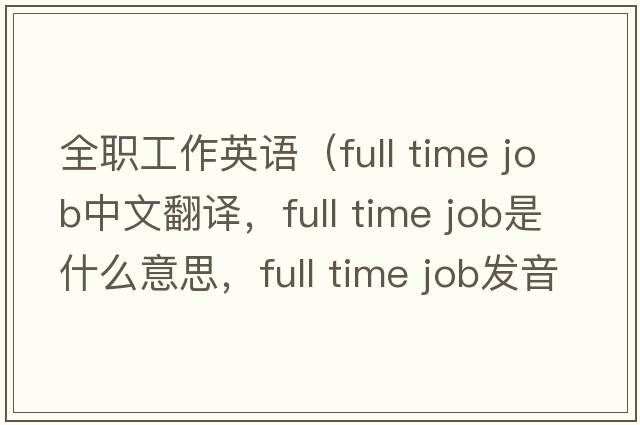 全職工作英語(yǔ)（full time job中文翻譯，full time job是什么意思，full time job發(fā)音、用法及例句）