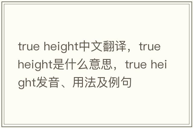 true height中文翻譯，true height是什么意思，true height發(fā)音、用法及例句