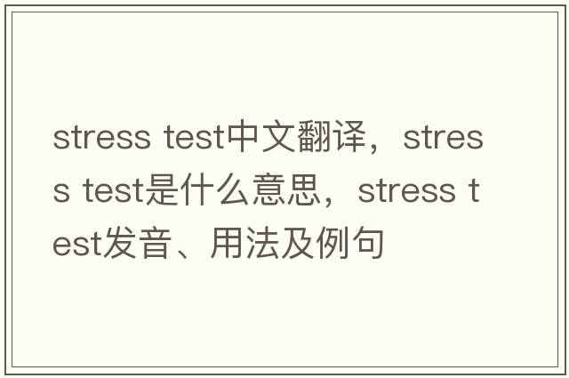stress test中文翻譯，stress test是什么意思，stress test發(fā)音、用法及例句