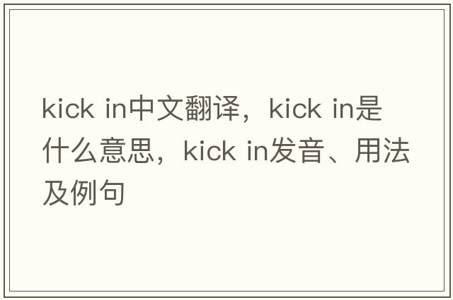kick in中文翻譯，kick in是什么意思，kick in發(fā)音、用法及例句