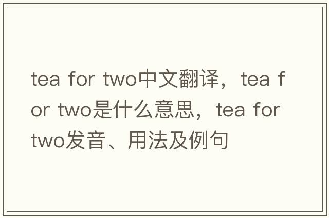 tea for two中文翻譯，tea for two是什么意思，tea for two發(fā)音、用法及例句