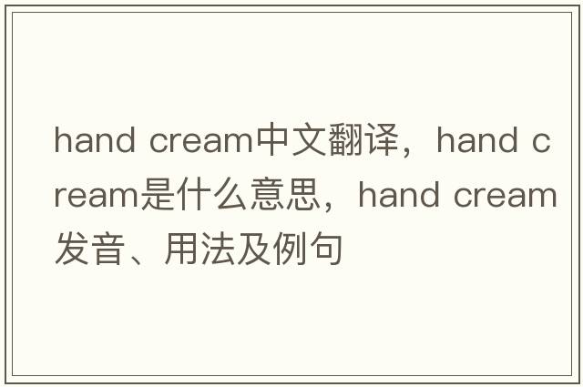 hand cream中文翻譯，hand cream是什么意思，hand cream發(fā)音、用法及例句