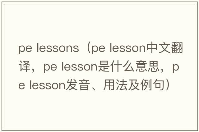 pe lessons（pe lesson中文翻譯，pe lesson是什么意思，pe lesson發(fā)音、用法及例句）