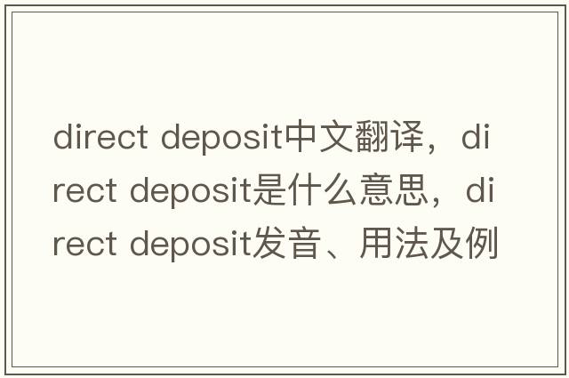 direct deposit中文翻譯，direct deposit是什么意思，direct deposit發(fā)音、用法及例句